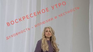 Воскресное утро. Духовность - иллюзии и честность.