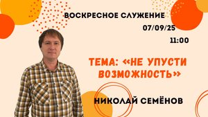 Воскресное служение // Николай Семёнов «Не упусти возможность» // 07.09.25