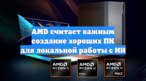 AMD считает важным создание хороших ПК для локальной работы с ИИ