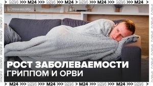 В России начался рост заболеваемости гриппом и ОРВИ - Москва 24