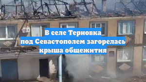 В селе Терновка под Севастополем загорелась крыша общежития