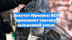 Депутат Юрченко: ВСУ применяют тактику выжженной земли