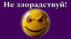 Не злорадствуй!