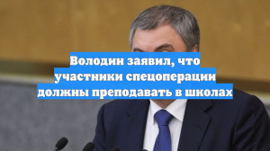 Володин заявил, что участники спецоперации должны преподавать в школах