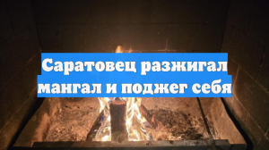 Саратовец разжигал мангал и поджег себя