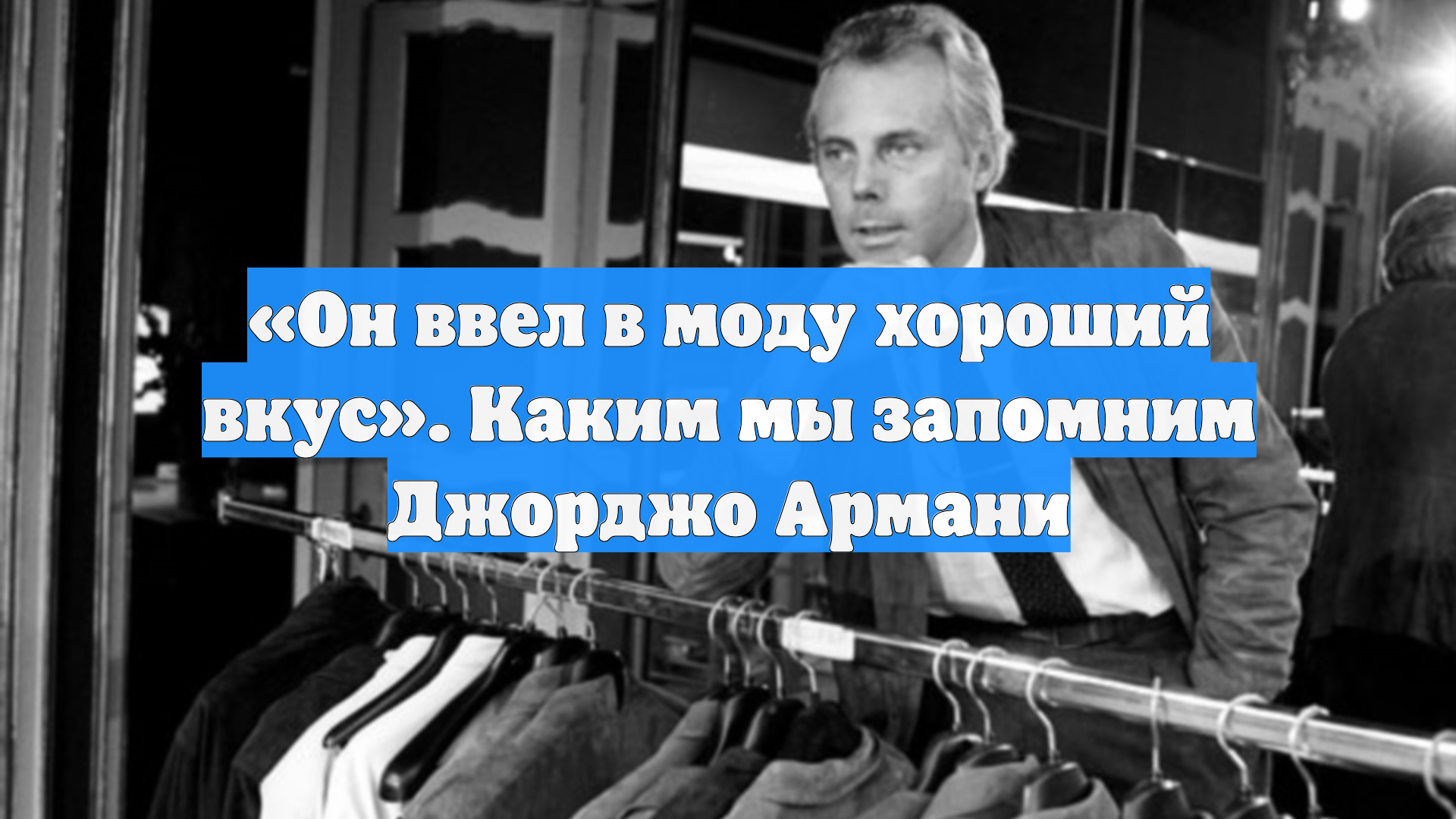 «Он ввел в моду хороший вкус». Каким мы запомним Джорджо Армани