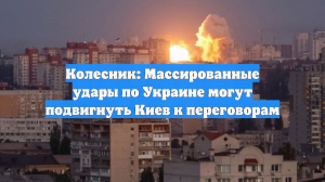 Колесник: Массированные удары по Украине могут подвигнуть Киев к переговорам