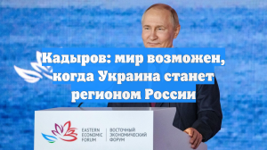Кадыров: мир возможен, когда Украина станет регионом России