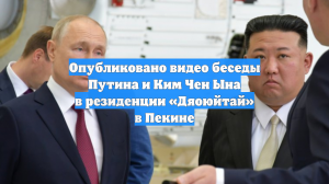 Опубликовано видео беседы Путина и Ким Чен Ына в резиденции «Дяоюйтай» в Пекине