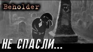 Beholder#6 НЕ СПАСЛИ...