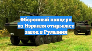 Оборонный концерн из Израиля открывает завод в Румынии