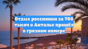 Отдых россиянки за 700 тысяч в Анталье прошёл в грязном номере