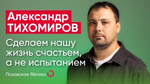 Александр Тихомиров. Сделаем нашу жизнь счастьем, а не испытанием / кандидаты Псковского «Яблока»