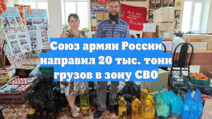 Союз армян России направил 20 тыс. тонн грузов в зону СВО