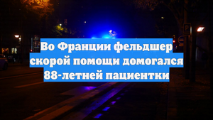 Во Франции фельдшер скорой помощи домогался 88-летней пациентки