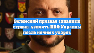 Зеленский призвал западные страны усилить ПВО Украины после ночных ударов