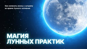 Как изменить жизнь к лучшему во время Лунного затмения. МАГИЯ ЛУННЫХ ПРАКТИК