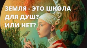 Земля - это "Школа для Душ"? Или нет?