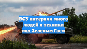 ВСУ потеряли много людей и техники под Зеленым Гаем