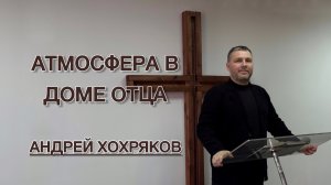 Атмосфера в доме Отца (Андрей Хохряков)