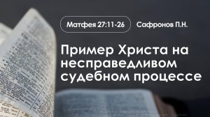 «Пример Христа на несправедливом судебном процессе» | Матфея 27:11-26 | Сафронов П.Н. | 7.09.25