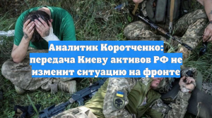 Аналитик Коротченко: передача Киеву активов РФ не изменит ситуацию на фронте