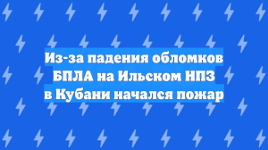 Из-за падения обломков БПЛА на Ильском НПЗ в Кубани начался пожар