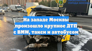 На западе Москвы произошло крупное ДТП с BMW, такси и автобусом