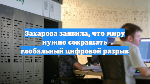 Захарова заявила, что миру нужно сокращать глобальный цифровой разрыв