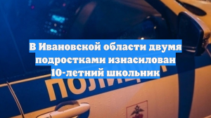 В Ивановской области двумя подростками изнасилован 10-летний школьник