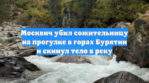 Москвич убил сожительницу на прогулке в горах Бурятии и скинул тело в реку