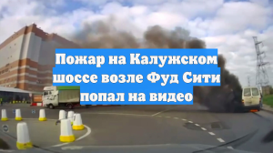 Пожар на Калужском шоссе возле Фуд Сити попал на видео