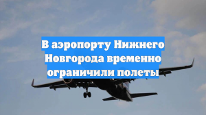 В аэропорту Нижнего Новгорода временно ограничили полеты