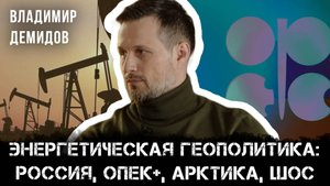 Владимир Демидов | Энергетическая геополитика: Россия, ОПЕК+, Арктика, ШОС