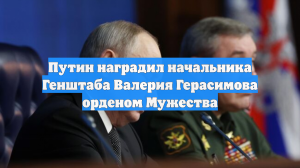 Путин наградил начальника Генштаба Валерия Герасимова орденом Мужества