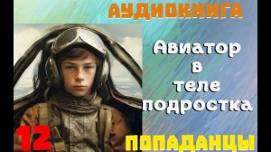 АУДИОКНИГА: ПОПАДАНЦЫ - АВИАТОР В ТЕЛЕ ПОДРОСТКА (Книга 12)