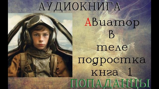 АУДИОКНИГА: ПОПАДАНЦЫ - АВИАТОР В ТЕЛЕ ПОДРОСТКА (Книга 1) смотреть онлайн