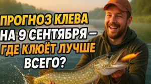 🎣 Прогноз клева рыбы на 9 сентября 2025 | Где сегодня клюёт лучше всего