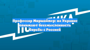 Профессор Миршаймер: на Украине понимают бессмысленность борьбы с Россией