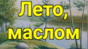 Лето , маслом.(мои летние пейзажи).