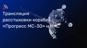 Трансляция расстыковки корабля «Прогресс МС-30» и МКС