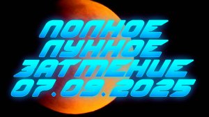 Полное лунное затмение 07.09.2025г