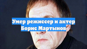 Умер режиссер и актер Борис Мартынов