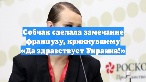 Собчак сделала замечание французу, крикнувшему «Да здравствует Украина!»