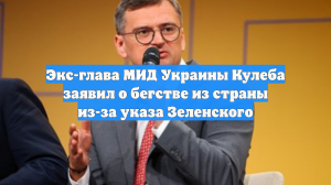 Экс-глава МИД Украины Кулеба заявил о бегстве из страны из-за указа Зеленского