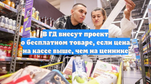 В ГД внесут проект о бесплатном товаре, если цена на кассе выше, чем на ценнике