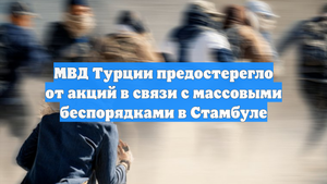 МВД Турции предостерегло от акций в связи с массовыми беспорядками в Стамбуле