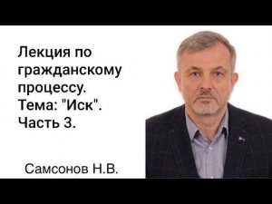 8.3 Самсонов Н.В. Гражданский процесс. Тема "Иск". Часть 3