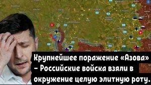 Крупнейшее поражение «Азова» — Российские войска взяли в окружение целую элитную роту.