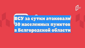 ВСУ за сутки атаковали 30 населенных пунктов в Белгородской области
